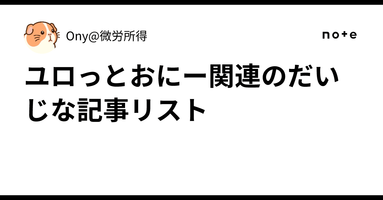 ユロっとおにー関連のだいじな記事リスト｜Ony@微労所得 の関連画像 1